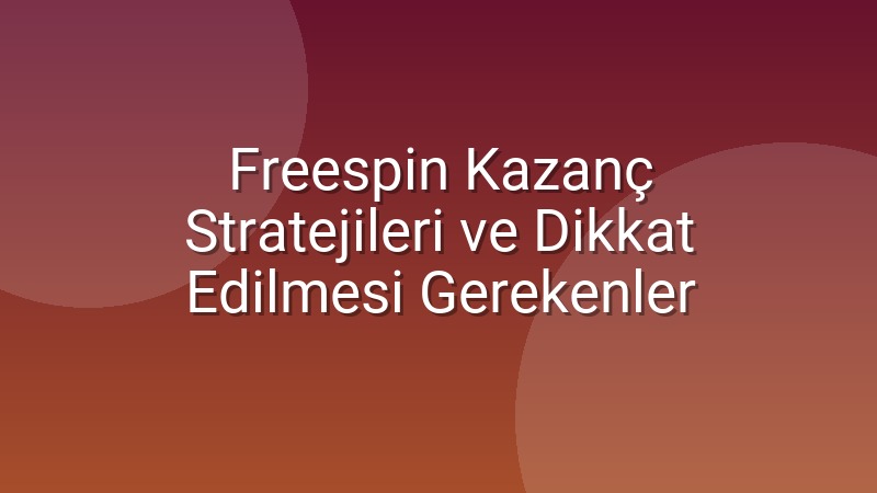 Freespin Kazanç Stratejileri ve Dikkat Edilmesi Gerekenler